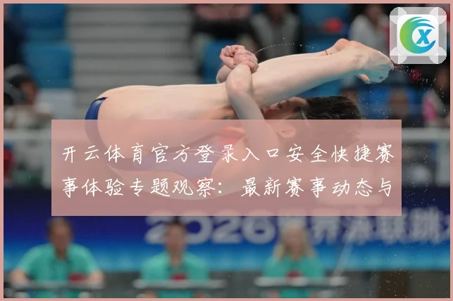 开云体育官方登录入口安全快捷赛事体验专题观察：最新赛事动态与深度分析