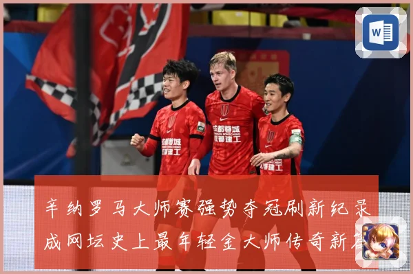 辛纳罗马大师赛强势夺冠刷新纪录成网坛史上最年轻金大师传奇新篇赛场观察：最新赛事动态与深度分析