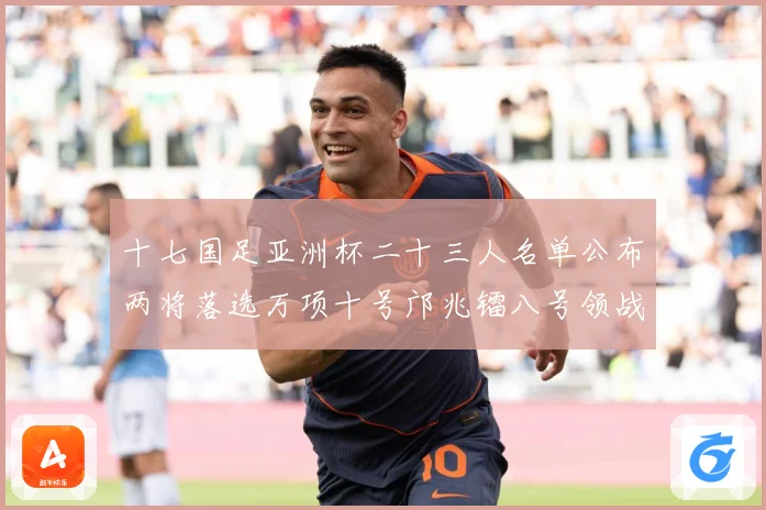 十七国足亚洲杯二十三人名单公布两将落选万项十号邝兆镭八号领战术观察：最新赛事动态与深度分析