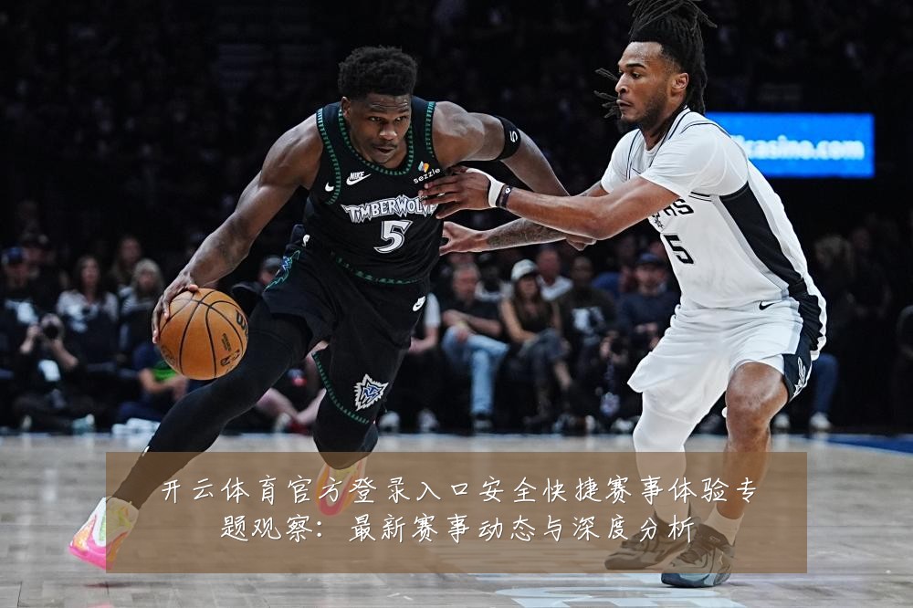 开云体育官方登录入口安全快捷赛事体验专题观察:最新赛事动态与深度分析