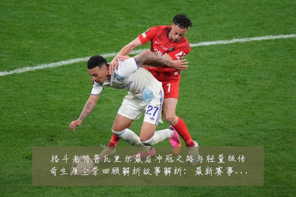 格斗老将普瓦里尔最后冲冠之路与轻量级传奇生涯全景回顾解析故事解析:最新赛事动态与深度分析