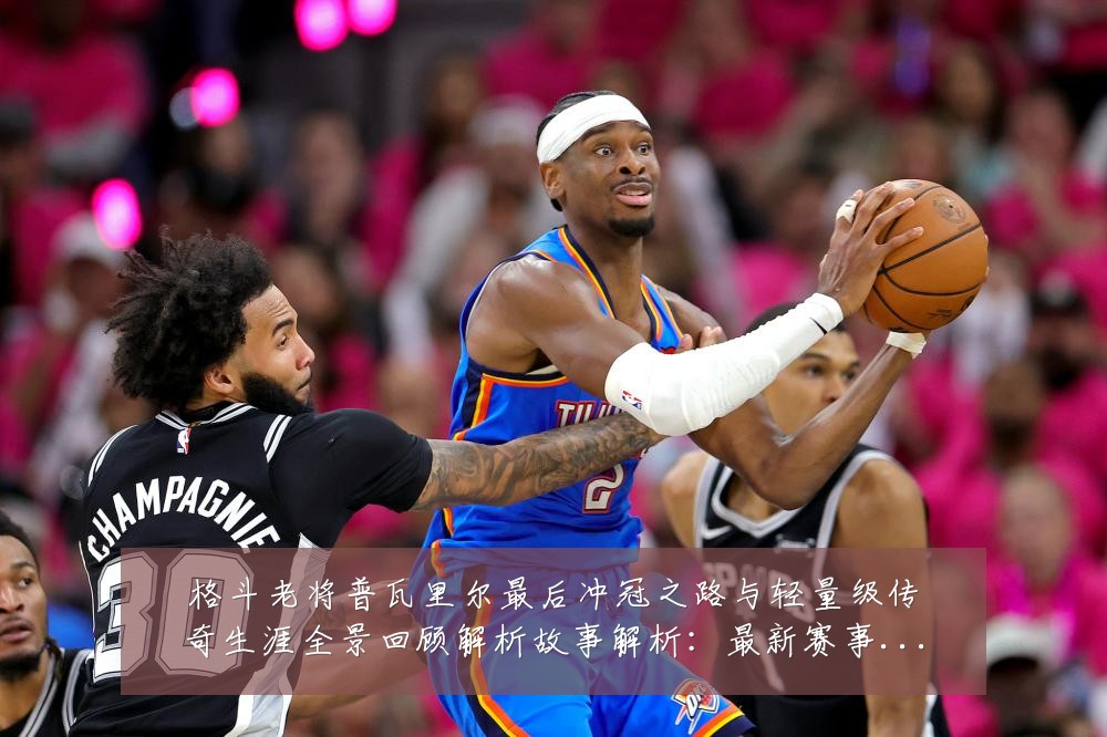 格斗老将普瓦里尔最后冲冠之路与轻量级传奇生涯全景回顾解析故事解析:最新赛事动态与深度分析