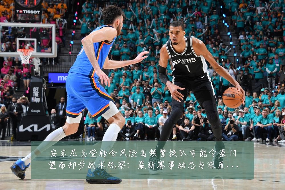 安东尼戈登转会风险高频繁换队可能令豪门望而却步战术观察:最新赛事动态与深度分析